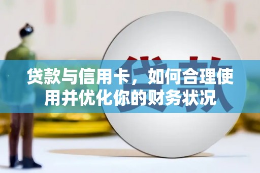 卓资贷款与信用卡，如何合理使用并优化你的财务状况
