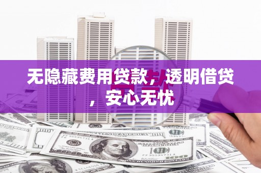 卓资无隐藏费用贷款，透明借贷，安心无忧