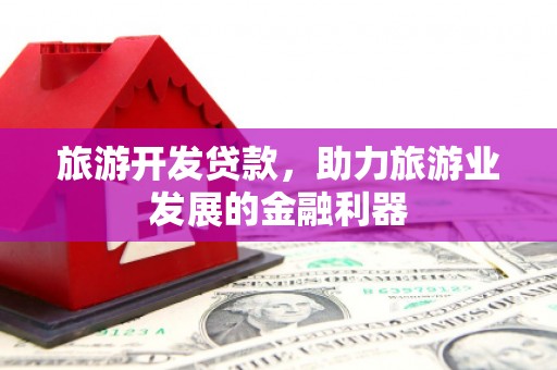 卓资旅游开发贷款，助力旅游业发展的金融利器
