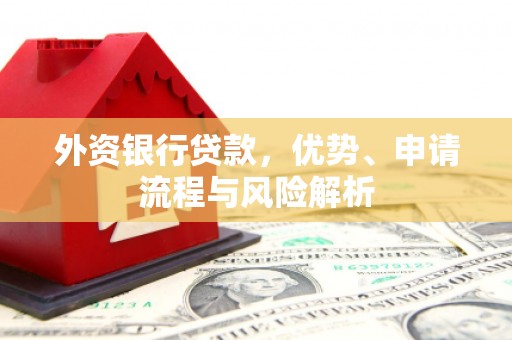 卓资外资银行贷款，优势、申请流程与风险解析