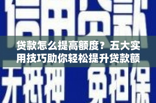 卓资贷款怎么提高额度？五大实用技巧助你轻松提升贷款额度
