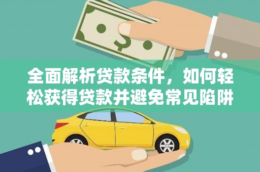 卓资全面解析贷款条件，如何轻松获得贷款并避免常见陷阱