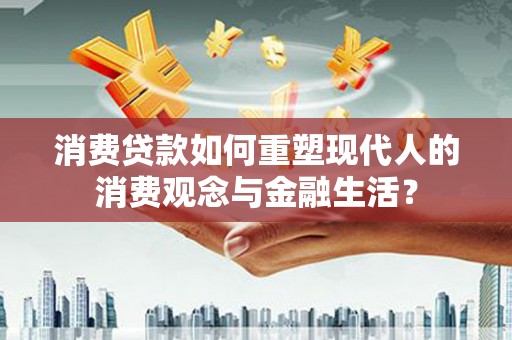 卓资消费贷款如何重塑现代人的消费观念与金融生活？