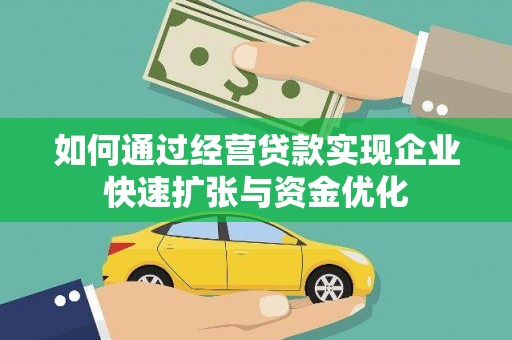 卓资如何通过经营贷款实现企业快速扩张与资金优化
