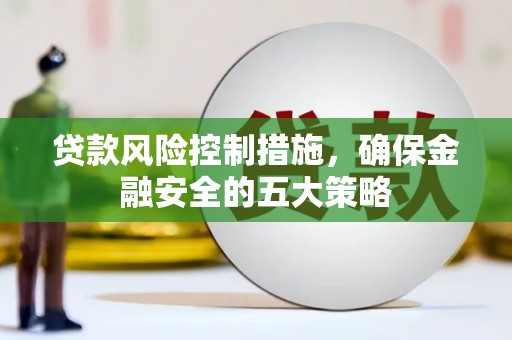 卓资贷款风险控制措施，确保金融安全的五大策略