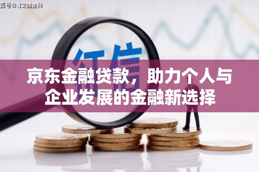 卓资京东金融贷款，助力个人与企业发展的金融新选择