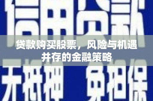 卓资贷款购买股票，风险与机遇并存的金融策略