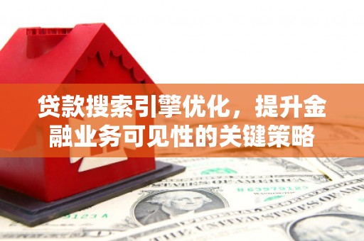 卓资贷款搜索引擎优化，提升金融业务可见性的关键策略