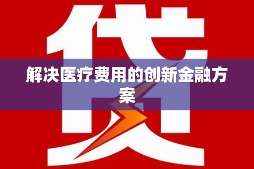 卓资解决医疗费用的创新金融方案