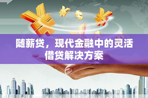 卓资随薪贷，现代金融中的灵活借贷解决方案