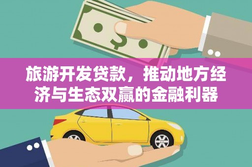 卓资旅游开发贷款，推动地方经济与生态双赢的金融利器