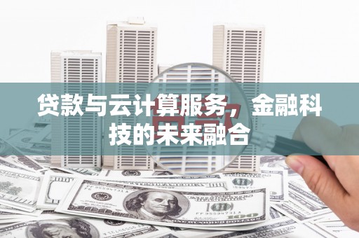 卓资贷款与云计算服务，金融科技的未来融合