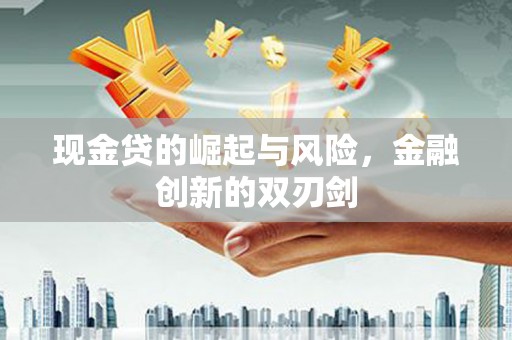 卓资现金贷的崛起与风险，金融创新的双刃剑