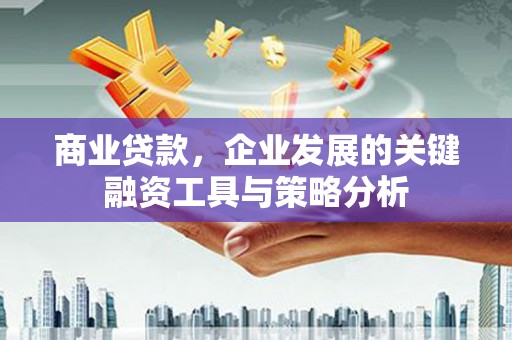 卓资商业贷款，企业发展的关键融资工具与策略分析