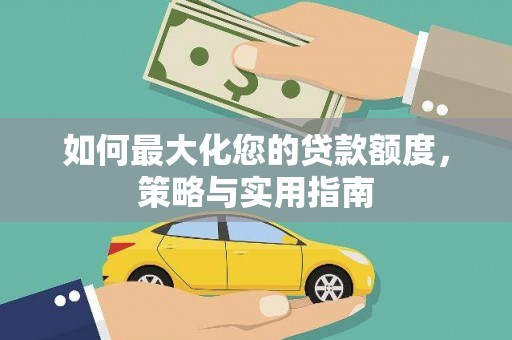 卓资如何最大化您的贷款额度，策略与实用指南
