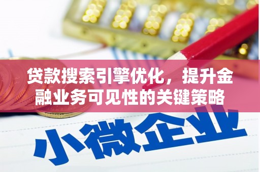 卓资贷款搜索引擎优化，提升金融业务可见性的关键策略