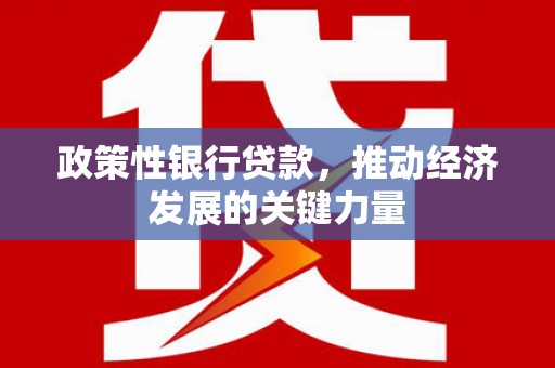 卓资政策性银行贷款，推动经济发展的关键力量