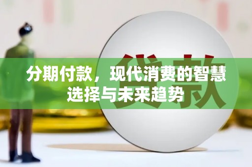 卓资分期付款，现代消费的智慧选择与未来趋势