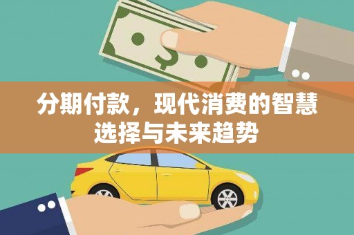 卓资分期付款，现代消费的智慧选择与未来趋势