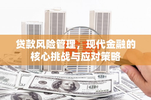 卓资贷款风险管理，现代金融的核心挑战与应对策略