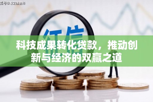 卓资科技成果转化贷款，推动创新与经济的双赢之道