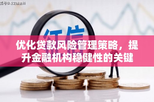 卓资优化贷款风险管理策略，提升金融机构稳健性的关键