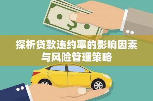 卓资探析贷款违约率的影响因素与风险管理策略