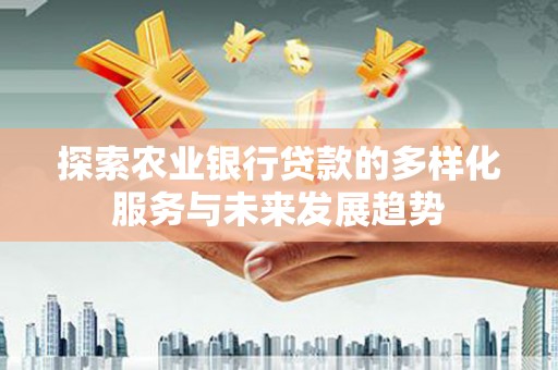 卓资探索农业银行贷款的多样化服务与未来发展趋势