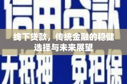 卓资线下贷款，传统金融的稳健选择与未来展望