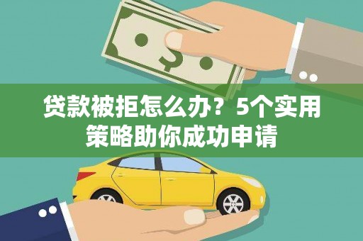 卓资贷款被拒怎么办？5个实用策略助你成功申请