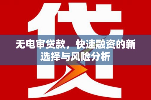 卓资无电审贷款，快速融资的新选择与风险分析