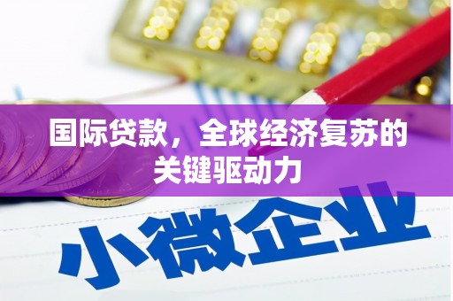 卓资国际贷款，全球经济复苏的关键驱动力