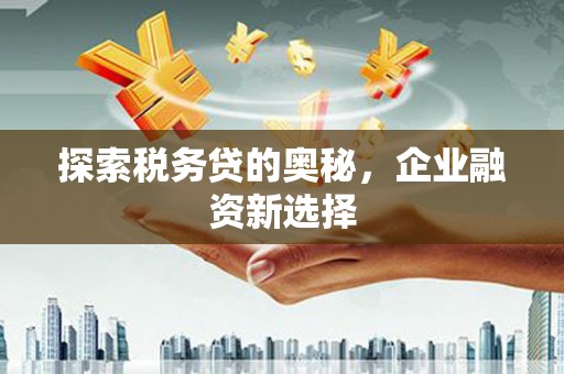 卓资探索税务贷的奥秘，企业融资新选择