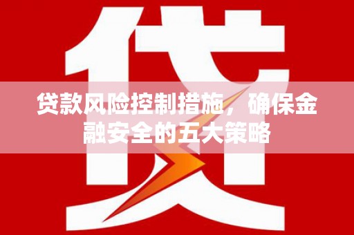 卓资贷款风险控制措施，确保金融安全的五大策略