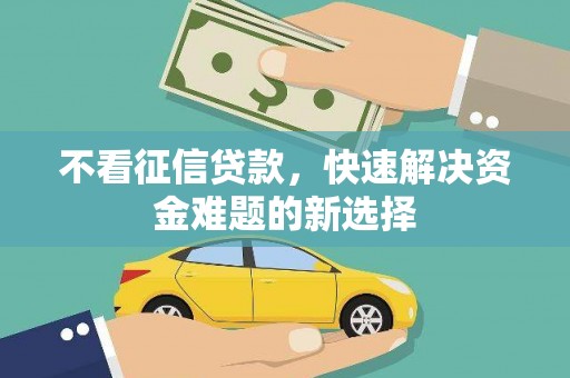卓资不看征信贷款，快速解决资金难题的新选择