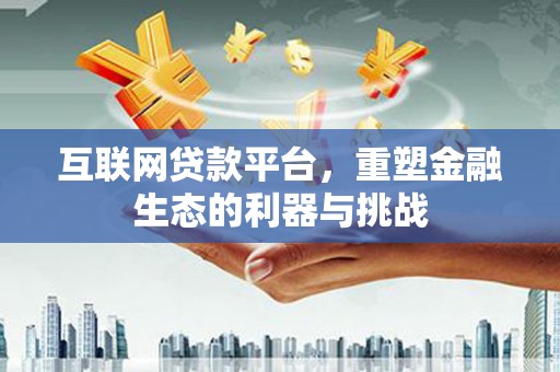 卓资互联网贷款平台，重塑金融生态的利器与挑战