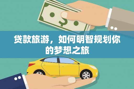 卓资贷款旅游，如何明智规划你的梦想之旅