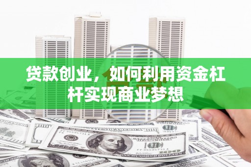 卓资贷款创业，如何利用资金杠杆实现商业梦想