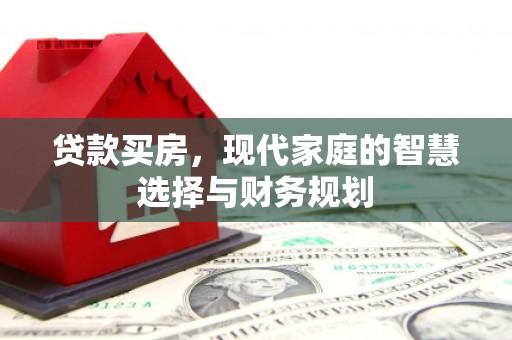 卓资贷款买房，现代家庭的智慧选择与财务规划