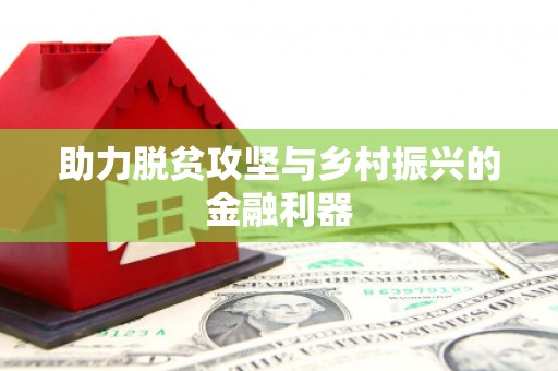 卓资助力脱贫攻坚与乡村振兴的金融利器