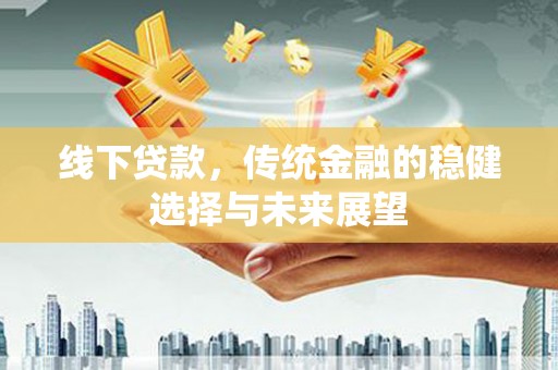 卓资线下贷款，传统金融的稳健选择与未来展望