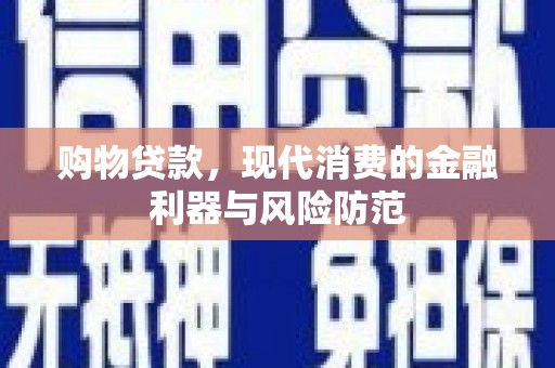 卓资购物贷款，现代消费的金融利器与风险防范