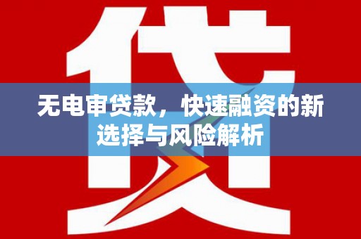 卓资无电审贷款，快速融资的新选择与风险解析