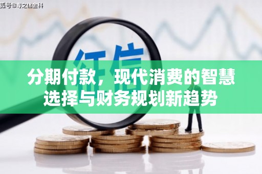 卓资分期付款，现代消费的智慧选择与财务规划新趋势