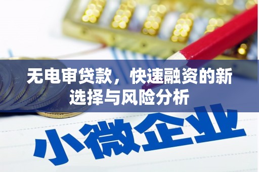 卓资无电审贷款，快速融资的新选择与风险分析