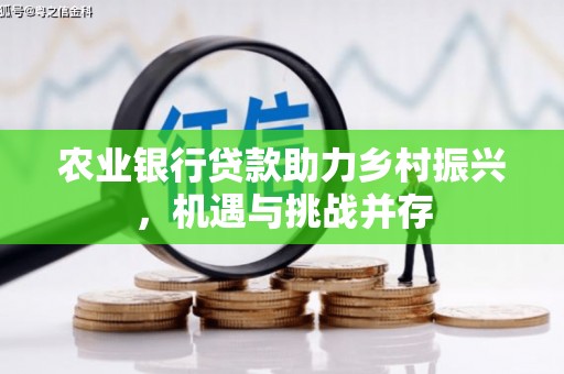 卓资农业银行贷款助力乡村振兴，机遇与挑战并存