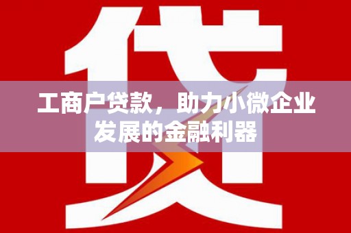 卓资工商户贷款，助力小微企业发展的金融利器