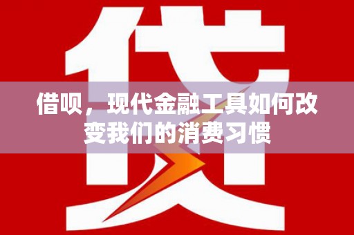卓资借呗，现代金融工具如何改变我们的消费习惯
