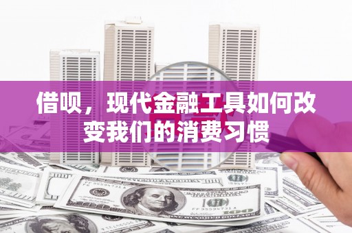 卓资借呗，现代金融工具如何改变我们的消费习惯