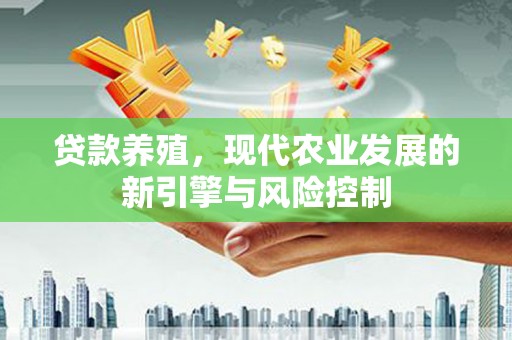 卓资贷款养殖，现代农业发展的新引擎与风险控制